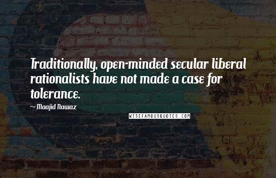 Maajid Nawaz quotes: Traditionally, open-minded secular liberal rationalists have not made a case for tolerance.