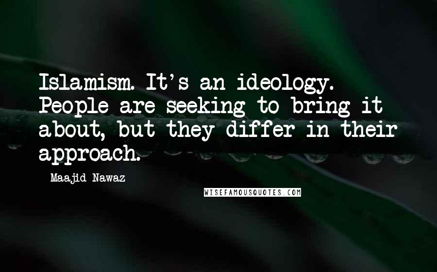 Maajid Nawaz quotes: Islamism. It's an ideology. People are seeking to bring it about, but they differ in their approach.