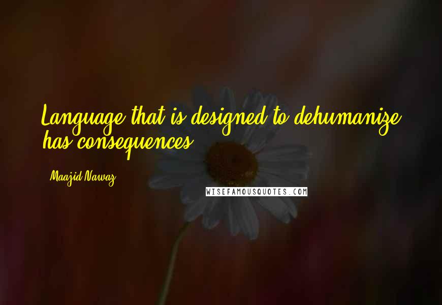 Maajid Nawaz quotes: Language that is designed to dehumanize has consequences.