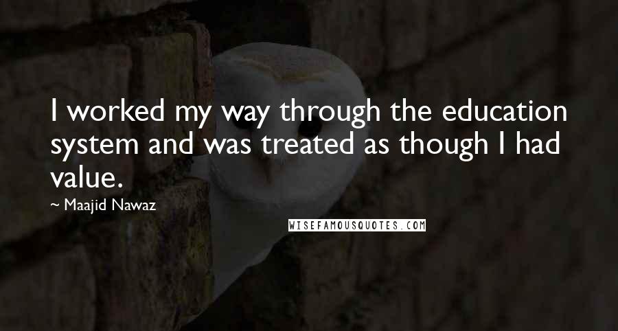 Maajid Nawaz quotes: I worked my way through the education system and was treated as though I had value.
