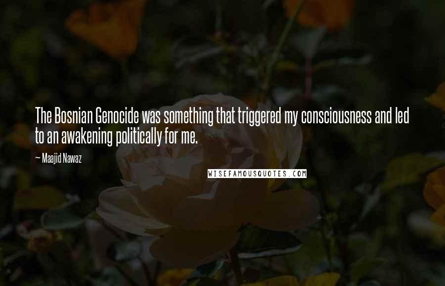 Maajid Nawaz quotes: The Bosnian Genocide was something that triggered my consciousness and led to an awakening politically for me.