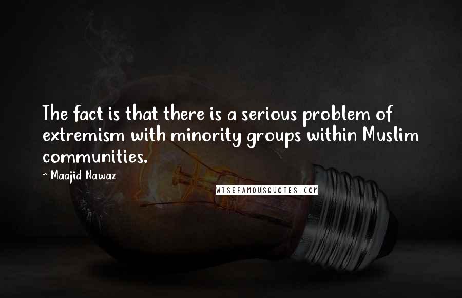 Maajid Nawaz quotes: The fact is that there is a serious problem of extremism with minority groups within Muslim communities.
