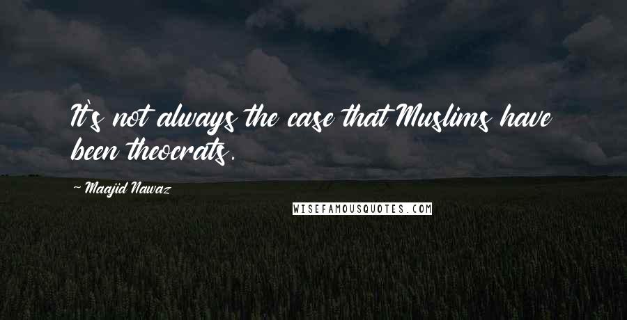 Maajid Nawaz quotes: It's not always the case that Muslims have been theocrats.