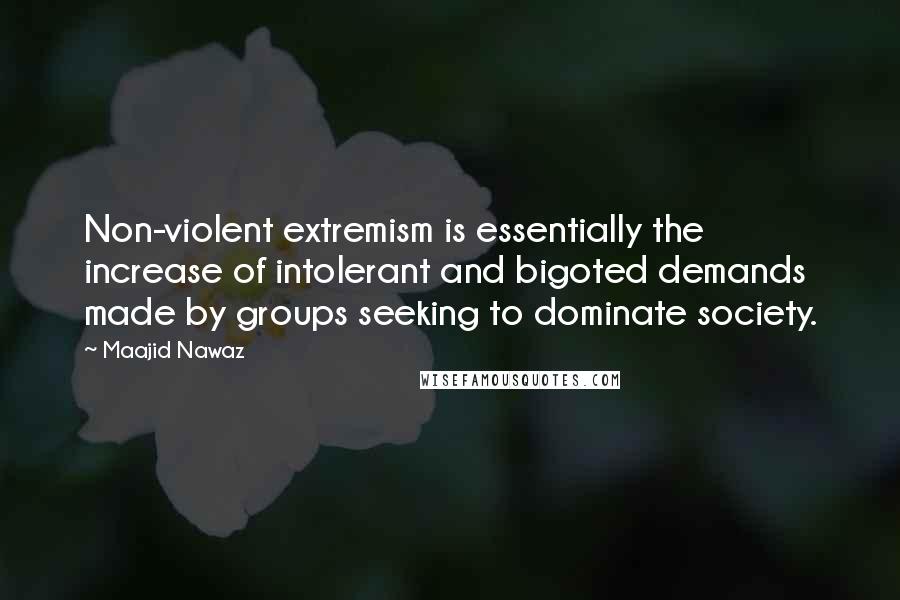 Maajid Nawaz quotes: Non-violent extremism is essentially the increase of intolerant and bigoted demands made by groups seeking to dominate society.