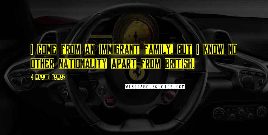 Maajid Nawaz quotes: I come from an immigrant family, but I know no other nationality apart from British.