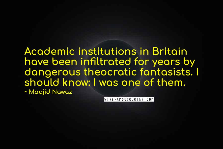 Maajid Nawaz quotes: Academic institutions in Britain have been infiltrated for years by dangerous theocratic fantasists. I should know: I was one of them.