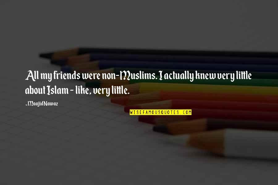 Maajid Nawaz Quotes By Maajid Nawaz: All my friends were non-Muslims. I actually knew Maajid Nawaz Quotes By Maajid Nawaz: All my friends were non-Muslims. I actually knew