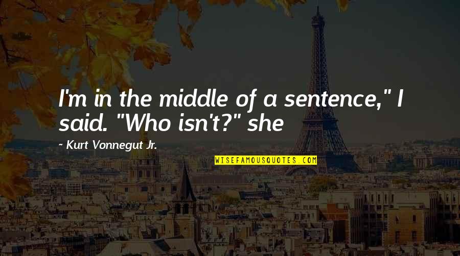 Maakoor Quotes By Kurt Vonnegut Jr.: I'm in the middle of a sentence," I