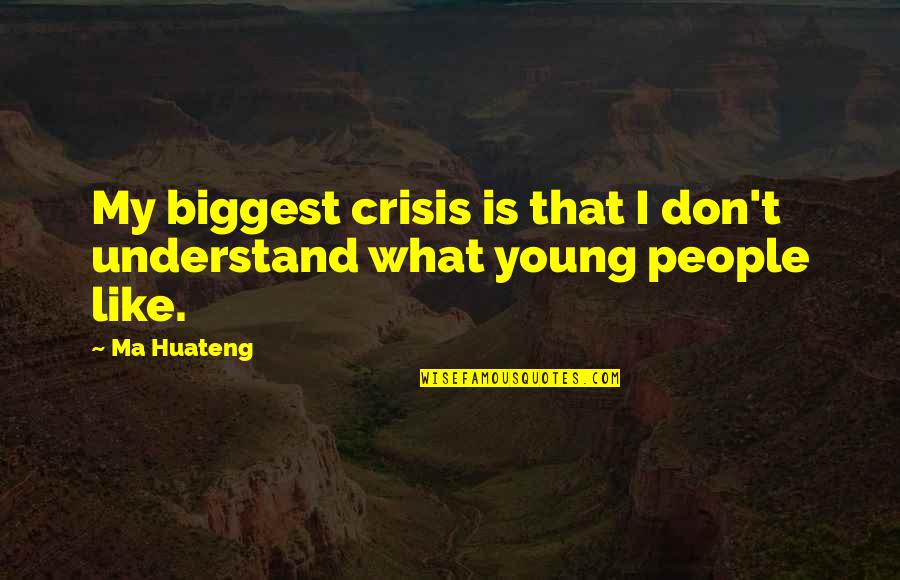 Ma'aleyk Quotes By Ma Huateng: My biggest crisis is that I don't understand