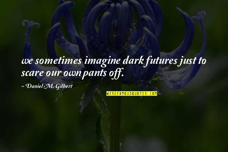 Maaliwalas Kahulugan Quotes By Daniel M. Gilbert: we sometimes imagine dark futures just to scare