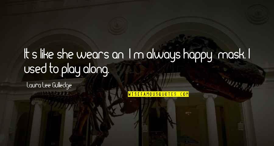 Maalouf Tony Quotes By Laura Lee Gulledge: It's like she wears an "I'm-always-happy" mask. I Maalouf Tony Quotes By Laura Lee Gulledge: It's like she wears an "I'm-always-happy" mask. I