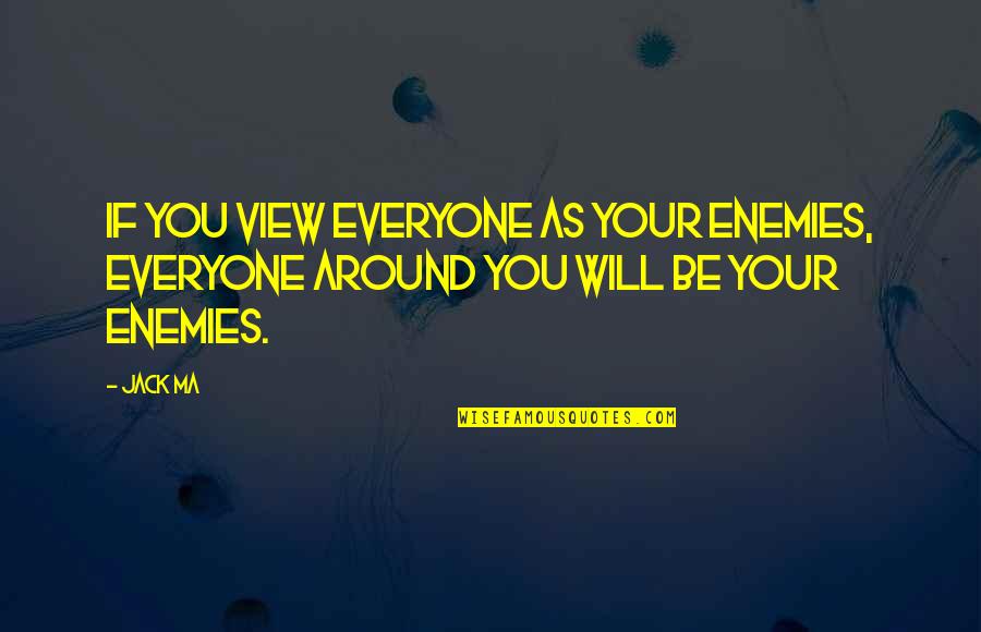 Ma'am Quotes By Jack Ma: If you view everyone as your enemies, everyone