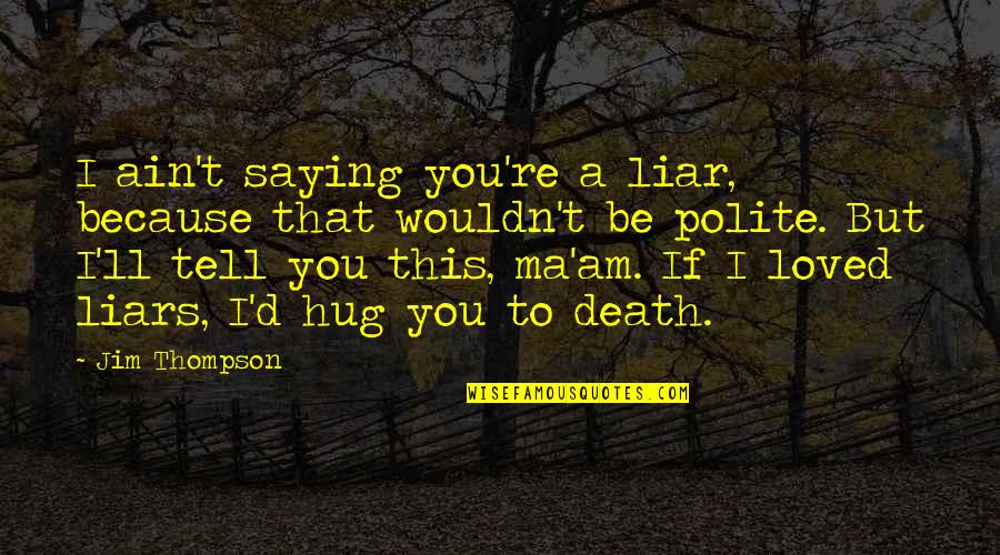 Ma'am Quotes By Jim Thompson: I ain't saying you're a liar, because that