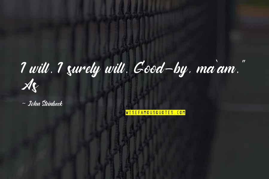 Ma'am Quotes By John Steinbeck: I will. I surely will. Good-by, ma'am." As