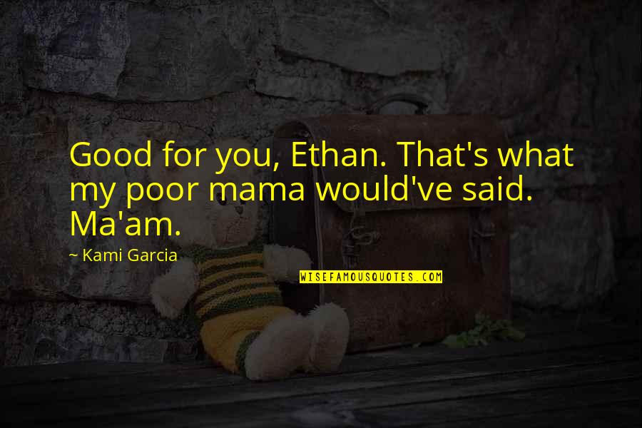 Ma'am Quotes By Kami Garcia: Good for you, Ethan. That's what my poor
