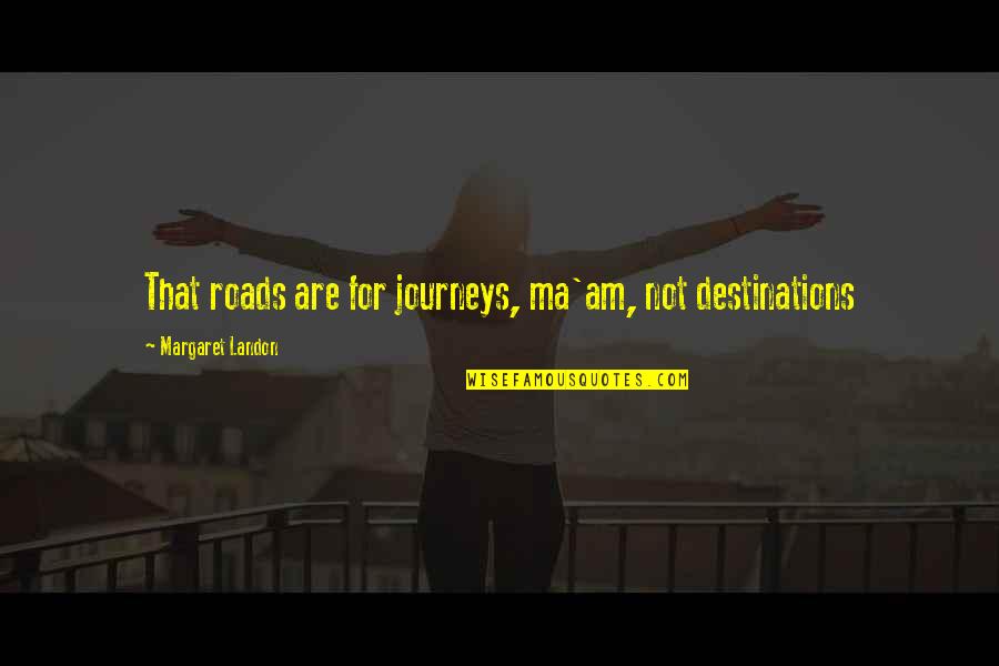 Ma'am Quotes By Margaret Landon: That roads are for journeys, ma'am, not destinations