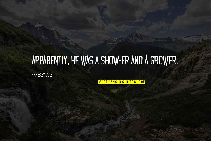 Maamar Yahia Quotes By Kresley Cole: Apparently, he was a show-er and a grower. Maamar Yahia Quotes By Kresley Cole: Apparently, he was a show-er and a grower.