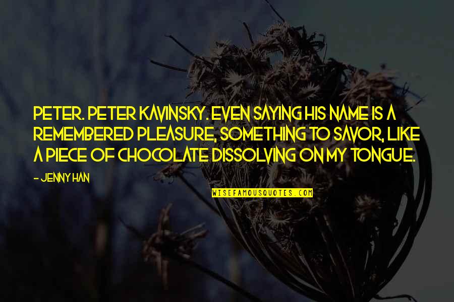 Maan Jao Quotes By Jenny Han: Peter. Peter Kavinsky. Even saying his name is Maan Jao Quotes By Jenny Han: Peter. Peter Kavinsky. Even saying his name is