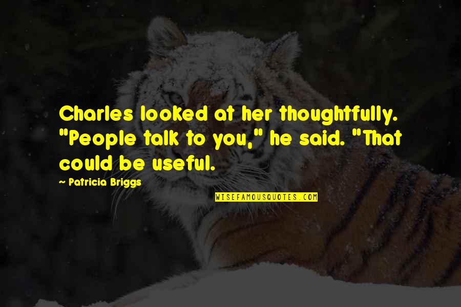 Maan Jao Quotes By Patricia Briggs: Charles looked at her thoughtfully. "People talk to Maan Jao Quotes By Patricia Briggs: Charles looked at her thoughtfully. "People talk to