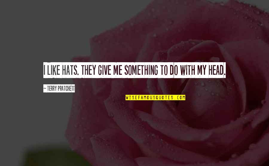 Maanas Sharma Quotes By Terry Pratchett: I like hats. They give me something to Maanas Sharma Quotes By Terry Pratchett: I like hats. They give me something to