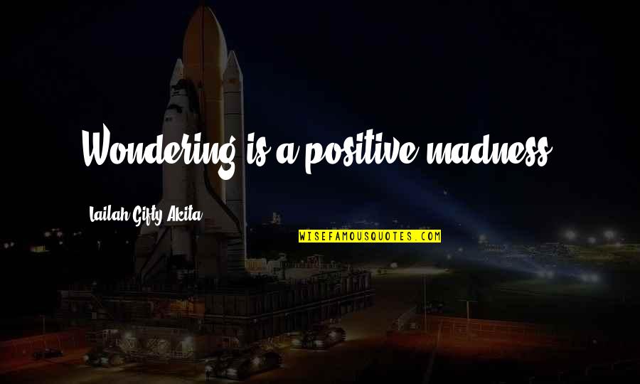Maanasthan Quotes By Lailah Gifty Akita: Wondering is a positive madness. Maanasthan Quotes By Lailah Gifty Akita: Wondering is a positive madness.