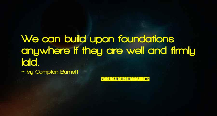 Maanden In Frans Quotes By Ivy Compton-Burnett: We can build upon foundations anywhere if they