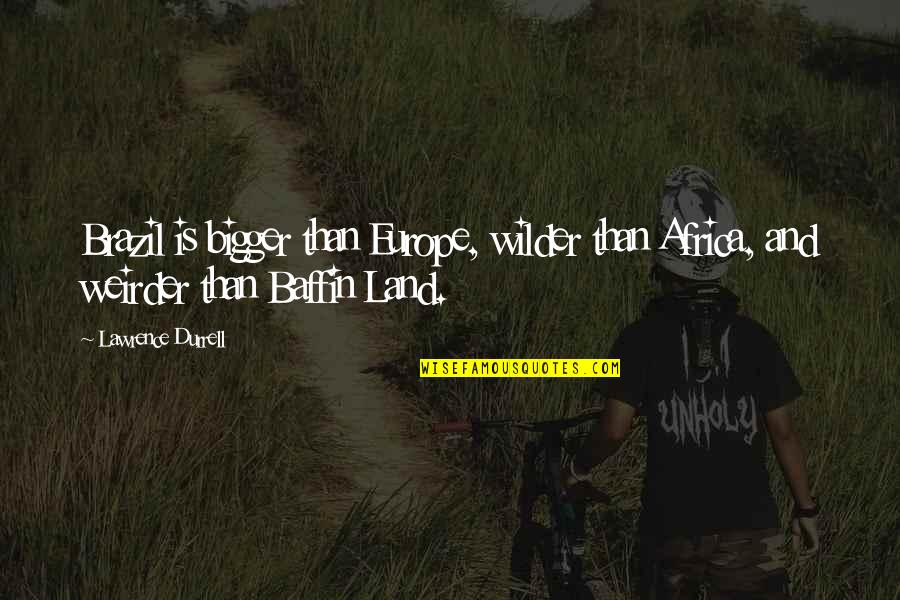 Maanden In Frans Quotes By Lawrence Durrell: Brazil is bigger than Europe, wilder than Africa,