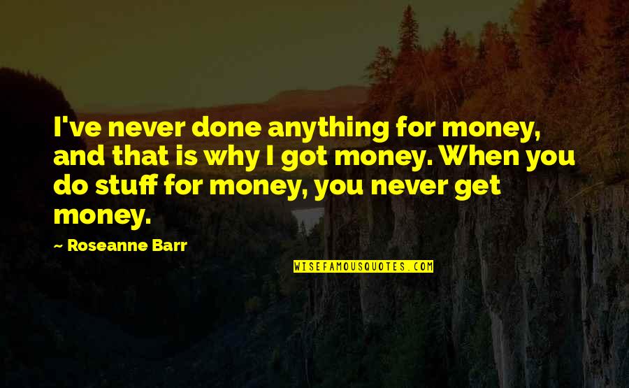 Maaneditons Quotes By Roseanne Barr: I've never done anything for money, and that Maaneditons Quotes By Roseanne Barr: I've never done anything for money, and that