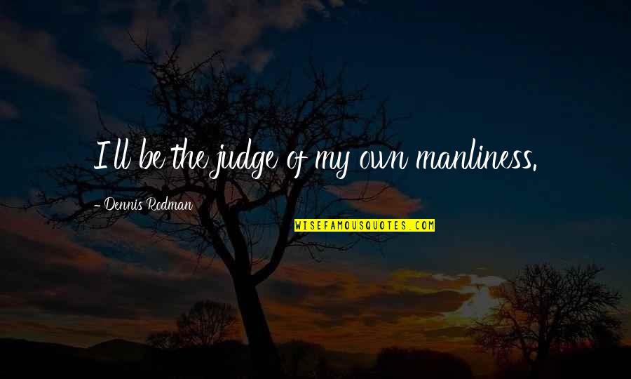 Maangchi Fried Quotes By Dennis Rodman: I'll be the judge of my own manliness.