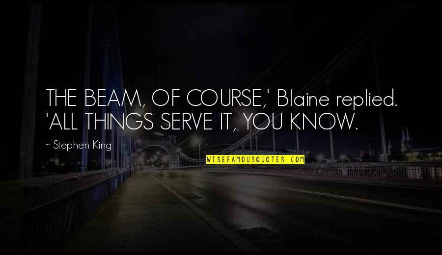 Maangchi Fried Quotes By Stephen King: THE BEAM, OF COURSE,' Blaine replied. 'ALL THINGS