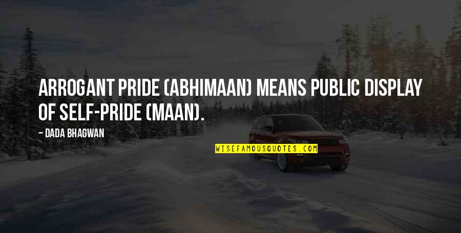 Maan's Quotes By Dada Bhagwan: Arrogant pride (abhimaan) means public display of self-pride