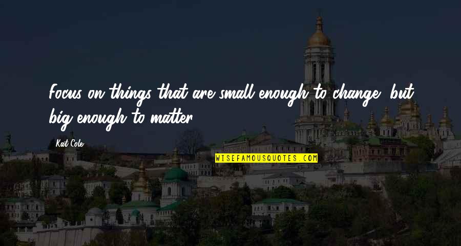 Maan's Quotes By Kat Cole: Focus on things that are small enough to