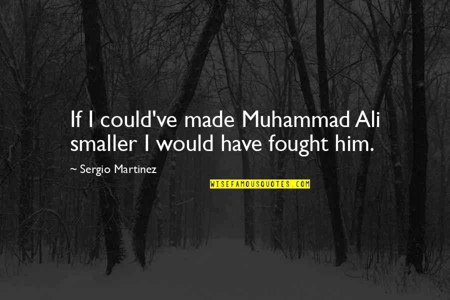 Maaran Theme Quotes By Sergio Martinez: If I could've made Muhammad Ali smaller I Maaran Theme Quotes By Sergio Martinez: If I could've made Muhammad Ali smaller I