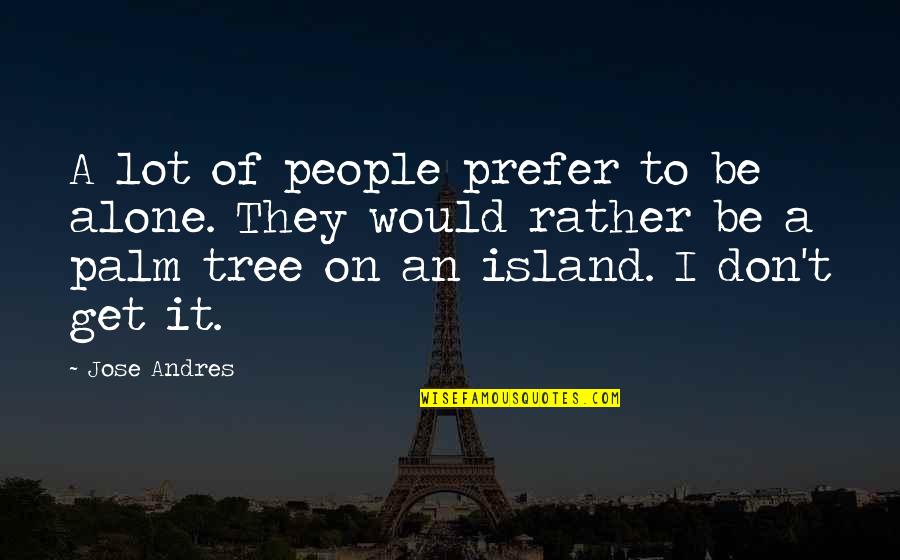 Maarten Hurkmans Quotes By Jose Andres: A lot of people prefer to be alone. Maarten Hurkmans Quotes By Jose Andres: A lot of people prefer to be alone.