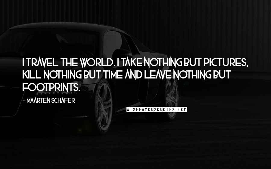 Maarten Schafer quotes: I travel the world. I Take nothing but pictures, kill nothing but time and leave nothing but footprints.