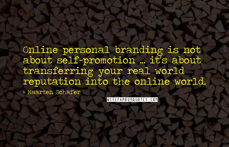 Maarten Schafer quotes: Online personal branding is not about self-promotion ... it's about transferring your real world reputation into the online world.