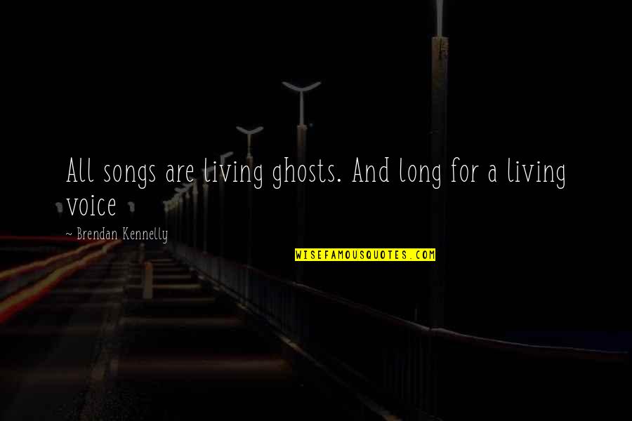 Maarteng Babae Quotes By Brendan Kennelly: All songs are living ghosts. And long for Maarteng Babae Quotes By Brendan Kennelly: All songs are living ghosts. And long for