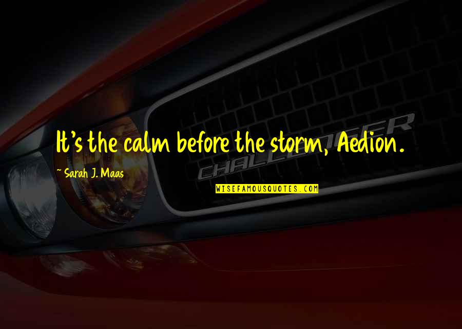 Maas Quotes By Sarah J. Maas: It's the calm before the storm, Aedion.