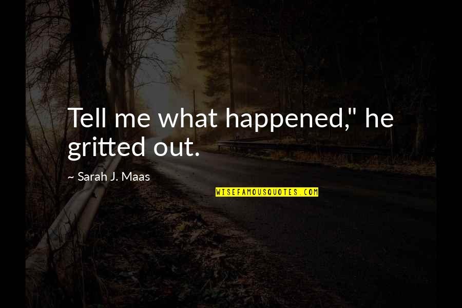 Maas Quotes By Sarah J. Maas: Tell me what happened," he gritted out.