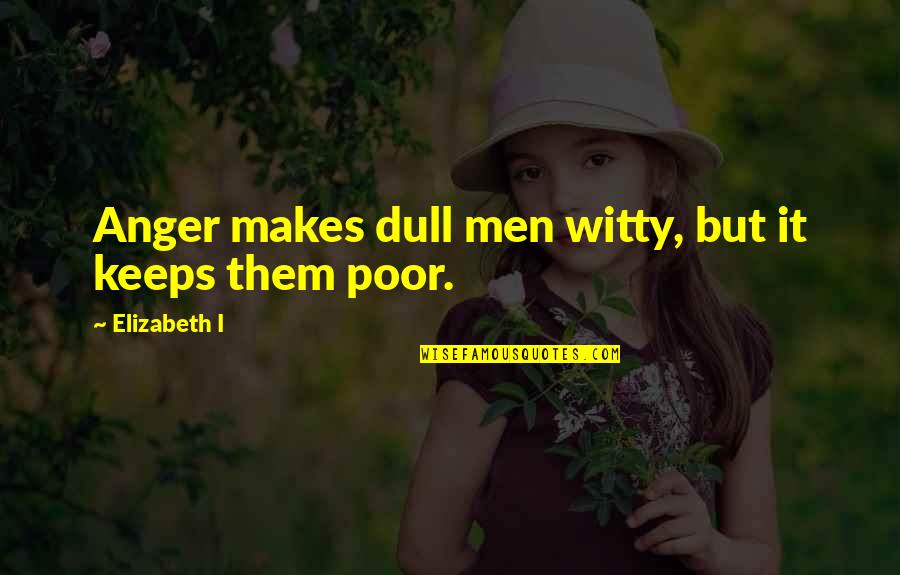 Maasai Proverbs Quotes By Elizabeth I: Anger makes dull men witty, but it keeps Maasai Proverbs Quotes By Elizabeth I: Anger makes dull men witty, but it keeps