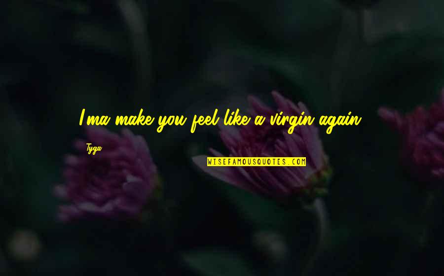 Ma'asei Quotes By Tyga: I'ma make you feel like a virgin again.