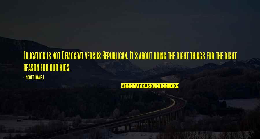 Maasikamoos Quotes By Scott Howell: Education is not Democrat versus Republican. It's about Maasikamoos Quotes By Scott Howell: Education is not Democrat versus Republican. It's about