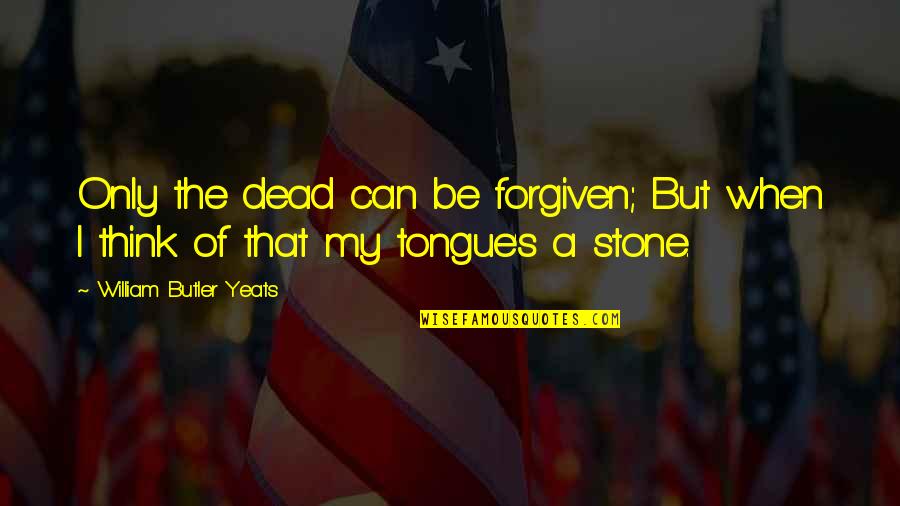 Maaske Quotes By William Butler Yeats: Only the dead can be forgiven; But when