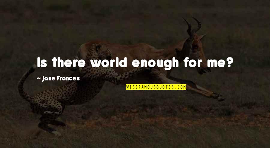 Maastricht Quotes By Jane Frances: Is there world enough for me? Maastricht Quotes By Jane Frances: Is there world enough for me?