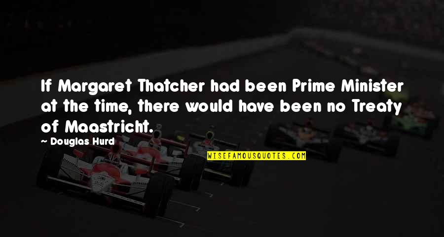 Maastricht Treaty Quotes By Douglas Hurd: If Margaret Thatcher had been Prime Minister at Maastricht Treaty Quotes By Douglas Hurd: If Margaret Thatcher had been Prime Minister at
