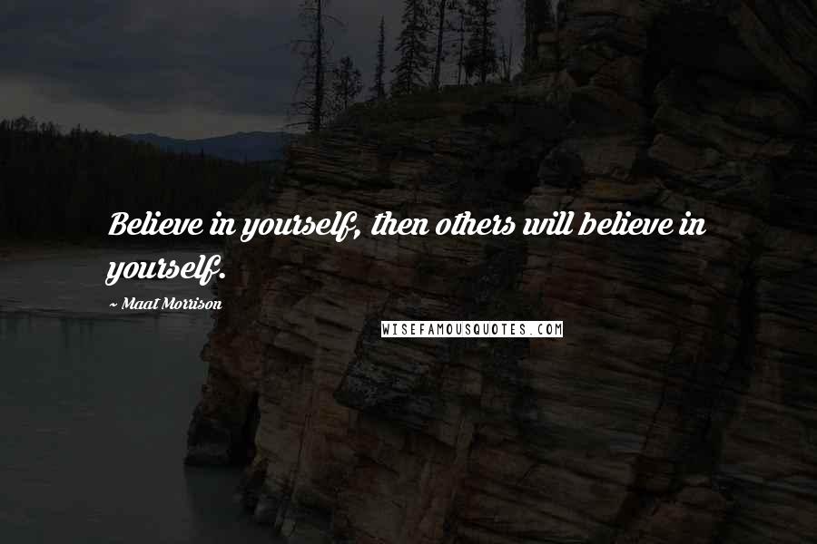 Maat Morrison quotes: Believe in yourself, then others will believe in yourself.