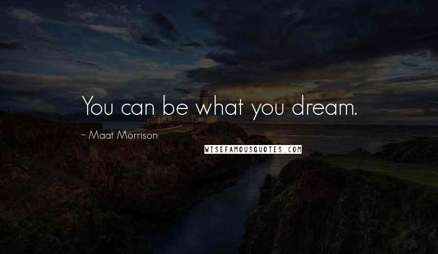 Maat Morrison quotes: You can be what you dream.