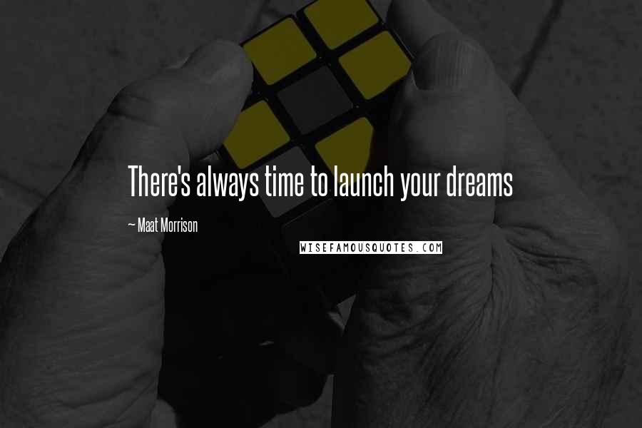 Maat Morrison quotes: There's always time to launch your dreams