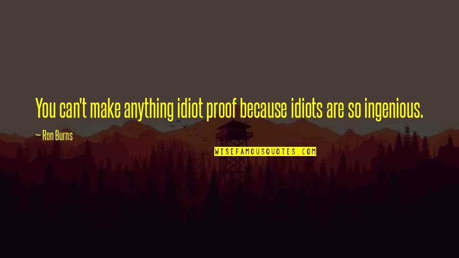 Maati Kahe Quotes By Ron Burns: You can't make anything idiot proof because idiots