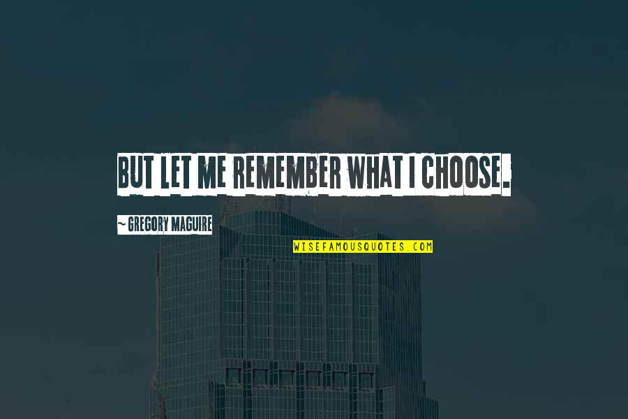 Maati Properties Quotes By Gregory Maguire: But let me remember what I choose.